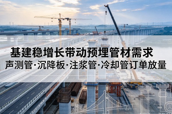 南基建稳增长带动预埋监测管材需求，声测管、沉降板、注浆管订单持续放量