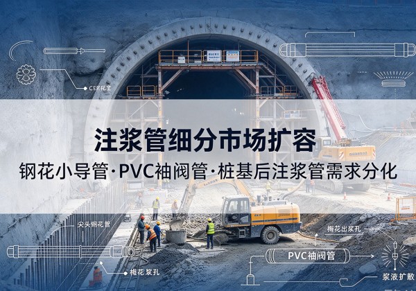 南注浆管细分市场扩容，隧道钢花小导管、PVC 袖阀管、桩基后注浆管需求分化